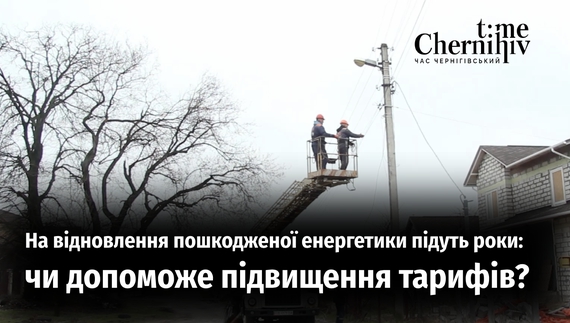 На відновлення пошкодженої енергетики Чернігівщини підуть роки: чи змінить ситуацію підвищення тарифів на електрику?
