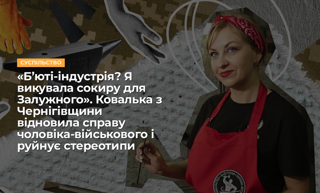 «Б’юті-індустрія? Я викувала сокиру для Залужного». Ковалька з Чернігівщини відновила справу чоловіка-військового і руйнує стереотипи