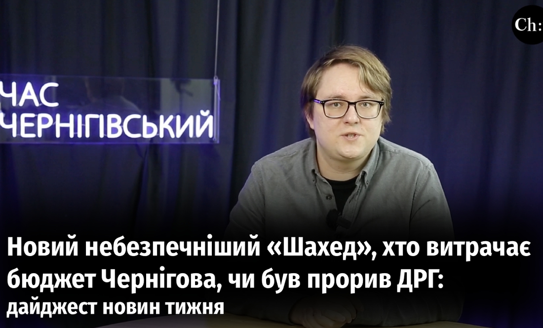 Новий небезпечніший «Шахед», хто витрачає бюджет Чернігова, чи був прорив ДРГ: дайджест новин тижня