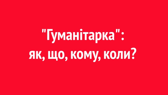 «Гуманітарка»: як, що, кому, коли