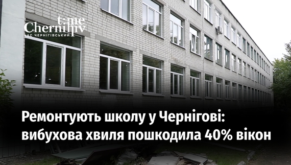 У Чернігові за державні кошти ремонтують школу, що постраждала від російських бомб