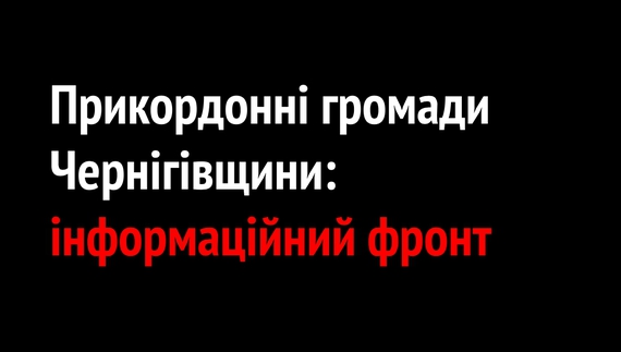 Прикордонні громади Чернігівщини: наш інформаційний фронт