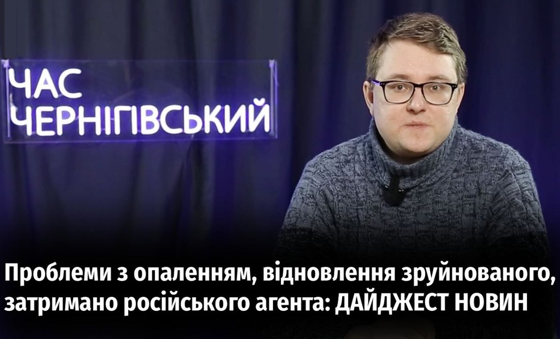 Проблеми з опаленням, відновлення зруйнованого, затримано російського агента: дайджест новин тижня на Чернігівщині