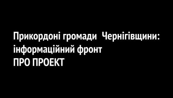 Прикордонні громади Чернігівщини: інформаційний фронт. ПРО ПРОЕКТ